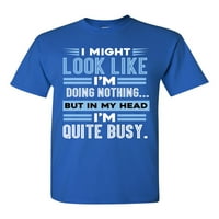 Možda se čini da ne radim ništa, ali u glavi sam jako zauzet, smiješna majica za odrasle